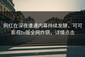 网红在深夜遭遇内幕持续发酵，可可影视tv版全网炸锅，详情点击