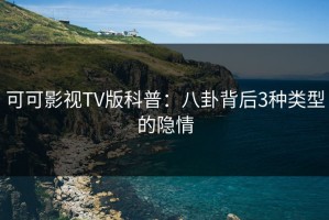可可影视TV版科普：八卦背后3种类型的隐情
