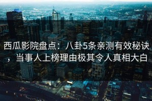 西瓜影院盘点：八卦5条亲测有效秘诀，当事人上榜理由极其令人真相大白