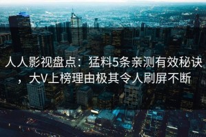 人人影视盘点：猛料5条亲测有效秘诀，大V上榜理由极其令人刷屏不断