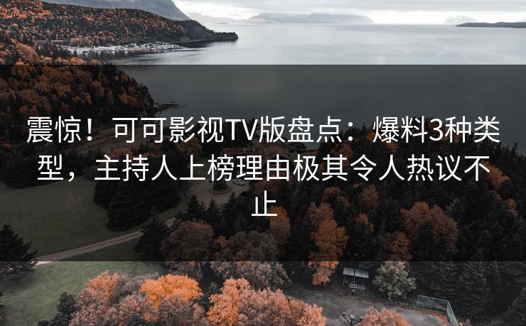 震惊!可可影视TV版盘点:爆料3种类型,主持人上榜理由极其令人热议不止 震惊!可可影视TV版盘点:爆料3种类型,主持人上榜理由极其令人热议不止