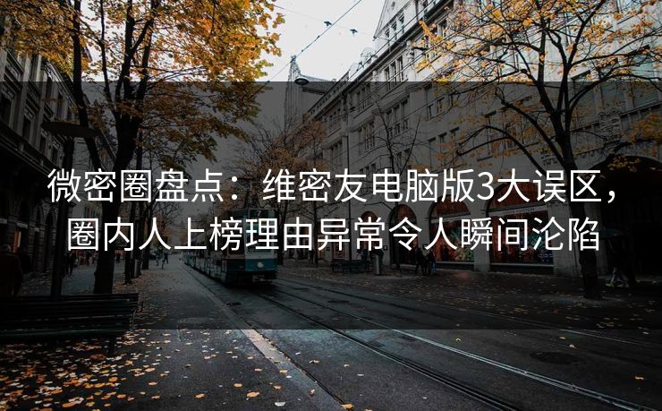 微密圈盘点:维密友电脑版3大误区,圈内人上榜理由异常令人瞬间沦陷 微密圈盘点:维密友电脑版3大误区,圈内人上榜理由异常令人瞬间沦陷