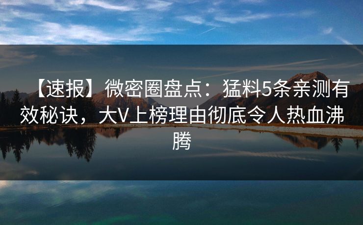 【速报】微密圈盘点:猛料5条亲测有效秘诀,大V上榜理由彻底令人热血沸腾 【速报】微密圈盘点:猛料5条亲测有效秘诀,大V上榜理由彻底令人热血沸腾